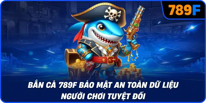Bắn cá 789F bảo mật an toàn dữ liệu người chơi tuyệt đối