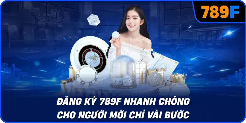 Đăng ký 789F nhanh chóng cho người mới chỉ vài bước