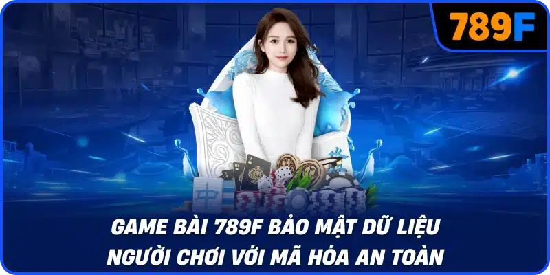 Game bài 789F bảo mật dữ liệu người chơi với mã hóa an toàn