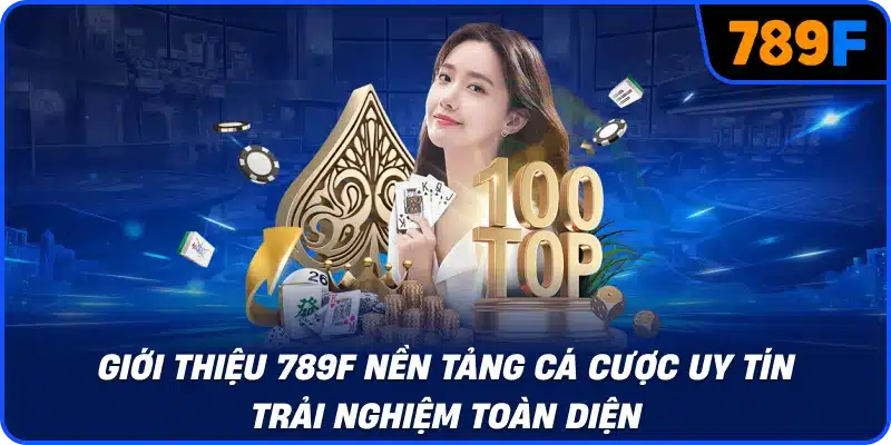 Giới thiệu 789F nền tảng cá cược uy tín trải nghiệm toàn diện