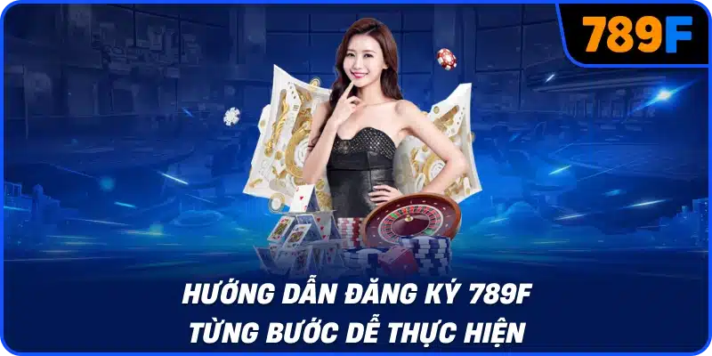 Hướng dẫn đăng ký 789F từng bước dễ thực hiện