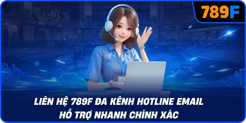 Liên hệ 789F đa kênh hotline email hỗ trợ nhanh chính xác