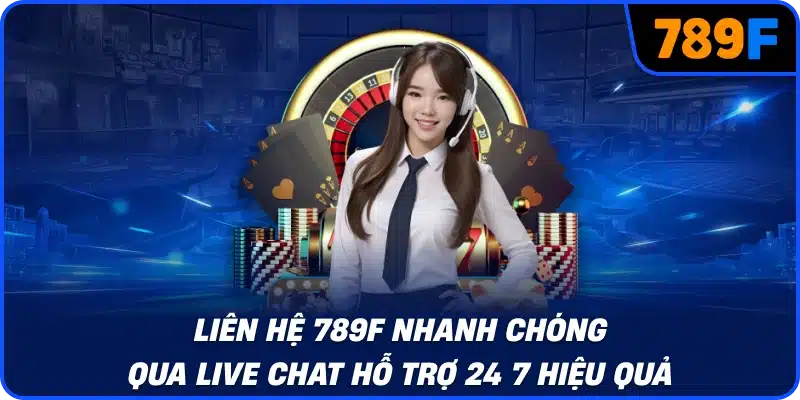 Liên hệ 789F nhanh chóng qua live chat hỗ trợ 24 7 hiệu quả
