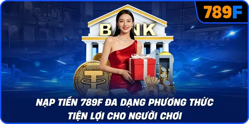Nạp tiền 789F đa dạng phương thức tiện lợi cho người chơi