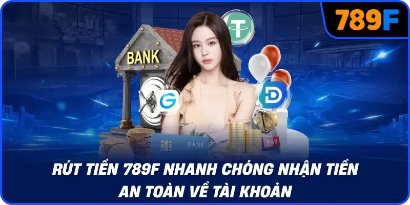 Rút tiền 789F nhanh chóng nhận tiền an toàn về tài khoản
