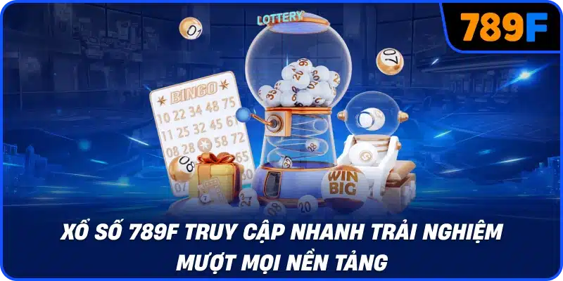 Xổ số 789F truy cập nhanh trải nghiệm mượt mọi nền tảng